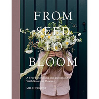 From Seed to Bloom: A year of growing and designing with seasonal flowers [Hardcover]