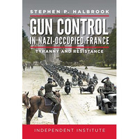 Gun Control in Nazi-Occupied France: Tyranny and Resistance [Hardcover]