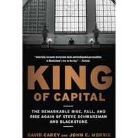 King of Capital: The Remarkable Rise, Fall, and Rise Again of Steve Schwarzman a [Paperback]
