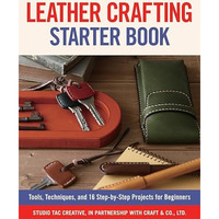 Leather Crafting Starter Book: Tools, Techniques, and 16 Step-by-Step Projects f [Paperback]