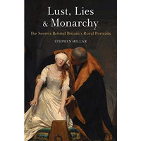 Lust, Lies and Monarchy: The Secrets Behind Britains Royal Portraits [Paperback]