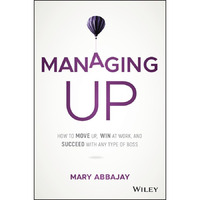 Managing Up: How to Move up, Win at Work, and Succeed with Any Type of Boss [Hardcover]