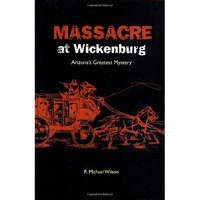 Massacre at Wickenburg: Arizona's Greatest Mystery [Paperback]