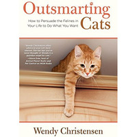 Outsmarting Cats: How To Persuade The Felines In Your Life To Do What You Want [Paperback]