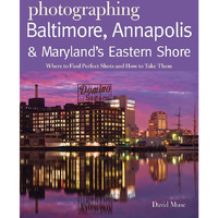 Photographing Baltimore, Annapolis & Maryland: Where to Find Perfect Shots a [Paperback]