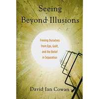 Seeing Beyond Illusions: Freeing Ourselves From Ego, Guilt, And The Belief In Se [Paperback]