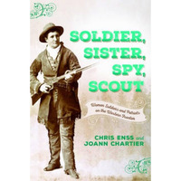 Soldier, Sister, Spy, Scout: Women Soldiers and Patriots on the Western Frontier [Paperback]
