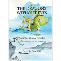 The Dragons without Eyes and Other Chinese Folktales: 25 Stories to Hear, Read,  [Paperback]