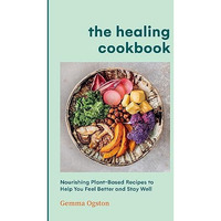 The Healing Cookbook: Nourishing Plant-Based Recipes to Help You Feel Better and [Hardcover]