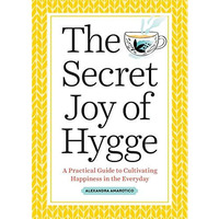 The Secret Joy of Hygge: A Practical Guide to Cultivating Happiness in the Every [Paperback]