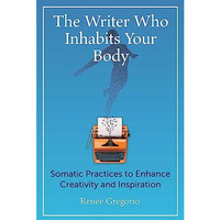 The Writer Who Inhabits Your Body: Somatic Practices to Enhance Creativity and I [Paperback]