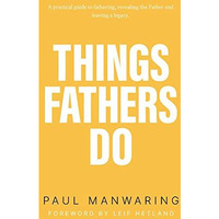 Things Fathers Do: A practical and supernatural guide to fathering, revealing th [Paperback]