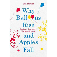 Why Balloons Rise and Apples Fall: The Laws that Make the World Work [Paperback]
