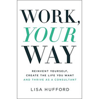 Work, Your Way: Reinvent Yourself, Create the Life You Want and Thrive as a Cons [Paperback]