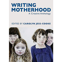 Writing Motherhood: A Creative Anthology [Paperback]
