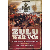 Zulu War VCs: Victoria Crosses of the Anglo-Zulu War 1879 [Hardcover]