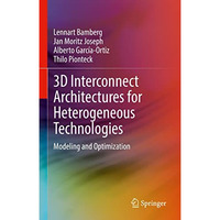 3D Interconnect Architectures for Heterogeneous Technologies: Modeling and Optim [Hardcover]