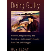 Being Guilty: Freedom, Responsibility, and Conscience in German Philosophy from  [Hardcover]