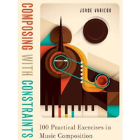 Composing with Constraints: 100 Practical Exercises in Music Composition [Paperback]
