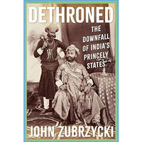 Dethroned: The Downfall of India's Princely States [Hardcover]