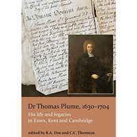 Dr Thomas Plume, 1630-1704: His life and legacies in Essex, Kent and Cambridge [Paperback]
