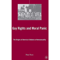 Gay Rights and Moral Panic: The Origins of America's Debate on Homosexuality [Hardcover]