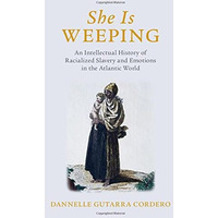 She Is Weeping: An Intellectual History of Racialized Slavery and Emotions in th [Hardcover]