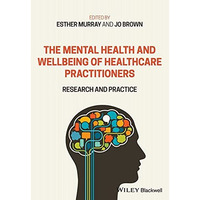 The Mental Health and Wellbeing of Healthcare Practitioners: Research and Practi [Paperback]