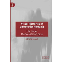 Visual Rhetorics of Communist Romania: Life Under the Totalitarian Gaze [Paperback]