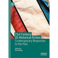 21st Century US Historical Fiction: Contemporary Responses to the Past [Paperback]