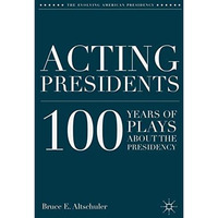 Acting Presidents: 100 Years of Plays about the Presidency [Hardcover]