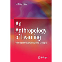 An Anthropology of Learning: On Nested Frictions in Cultural Ecologies [Hardcover]