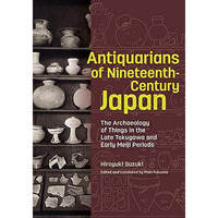 Antiquarians of Nineteenth-Century Japan: The Archaeology of Things in the Late  [Hardcover]