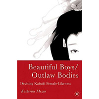 Beautiful Boys/Outlaw Bodies: Devising Kabuki Female-Likeness [Hardcover]