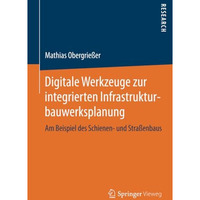 Digitale Werkzeuge zur integrierten Infrastrukturbauwerksplanung: Am Beispiel de [Paperback]