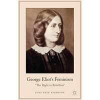 George Eliot's Feminism: The Right to Rebellion [Hardcover]