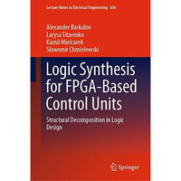 Logic Synthesis for FPGA-Based Control Units: Structural Decomposition in Logic  [Hardcover]
