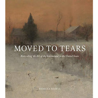 Moved to Tears: Rethinking the Art of the Sentimental in the United States [Hardcover]