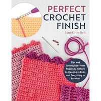 Perfect Crochet Finish: Tips and Techniques from Reading a Pattern to Weaving in [Paperback]