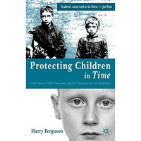 Protecting Children in Time: Child Abuse, Child Protection and the Consequences  [Hardcover]