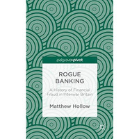 Rogue Banking: A History of Financial Fraud in Interwar Britain [Hardcover]
