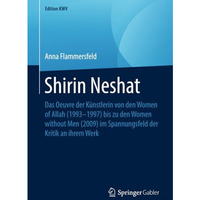 Shirin Neshat: Das Oeuvre der K?nstlerin von den Women of Allah (19931997) bis  [Paperback]