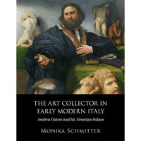 The Art Collector in Early Modern Italy: Andrea Odoni and his Venetian Palace [Hardcover]