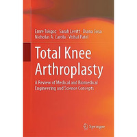 Total Knee Arthroplasty: A Review of Medical and Biomedical Engineering and Scie [Hardcover]