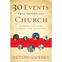 30 Events That Shaped The Church: Learning From Scandal, Intrigue, War, And Revi [Paperback]