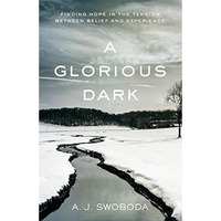 A Glorious Dark: Finding Hope In The Tension Between Belief And Experience [Paperback]
