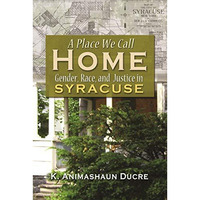A Place We Call Home: Gender, Race, And Justice In Syracuse (syracuse Studies On [Hardcover]