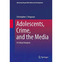 Adolescents, Crime, and the Media: A Critical Analysis [Hardcover]
