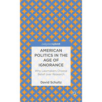 American Politics in the Age of Ignorance: Why Lawmakers Choose Belief over Rese [Hardcover]