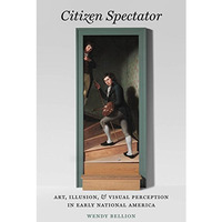 Citizen Spectator: Art, Illusion, and Visual Perception in Early National Americ [Hardcover]